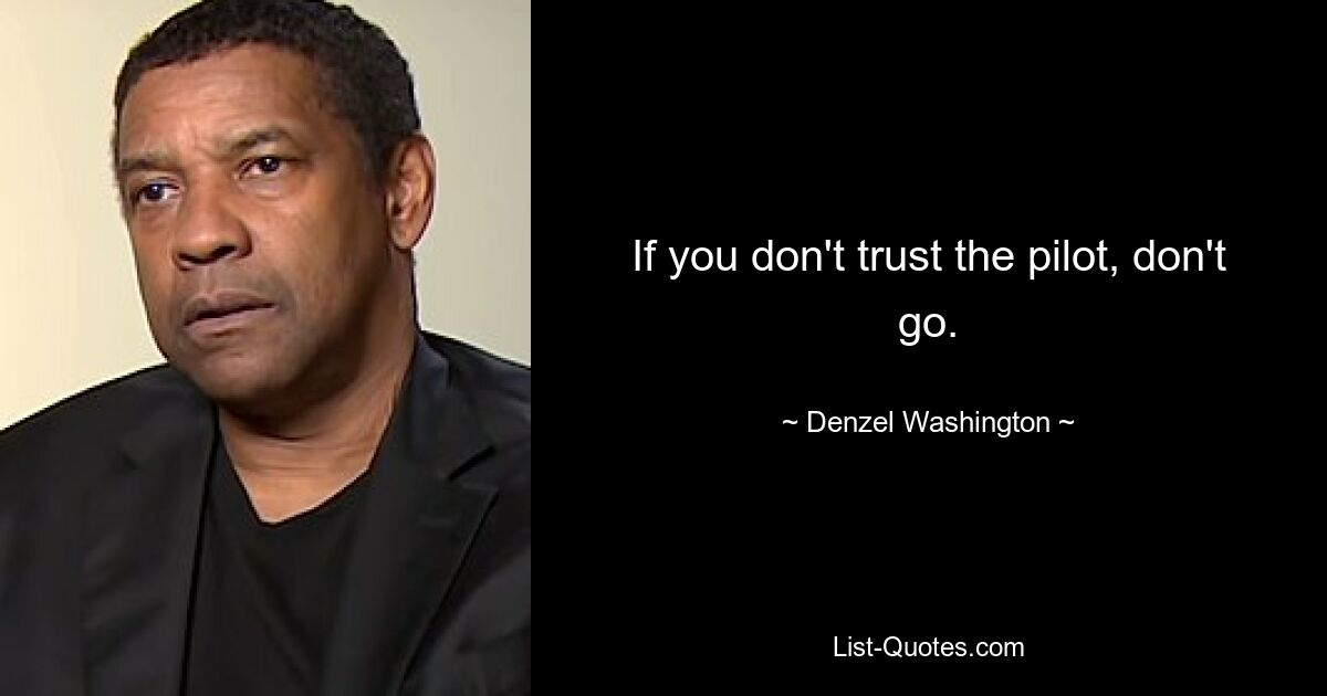 If you don't trust the pilot, don't go. — © Denzel Washington