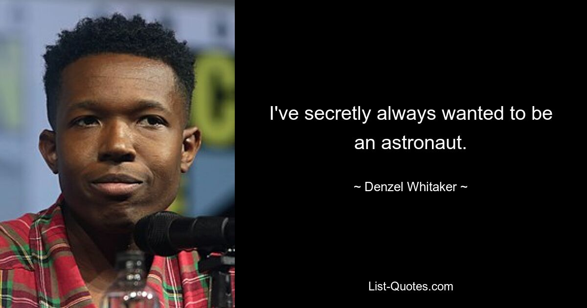 I've secretly always wanted to be an astronaut. — © Denzel Whitaker