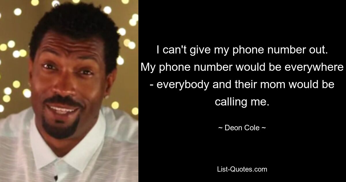 I can't give my phone number out. My phone number would be everywhere - everybody and their mom would be calling me. — © Deon Cole