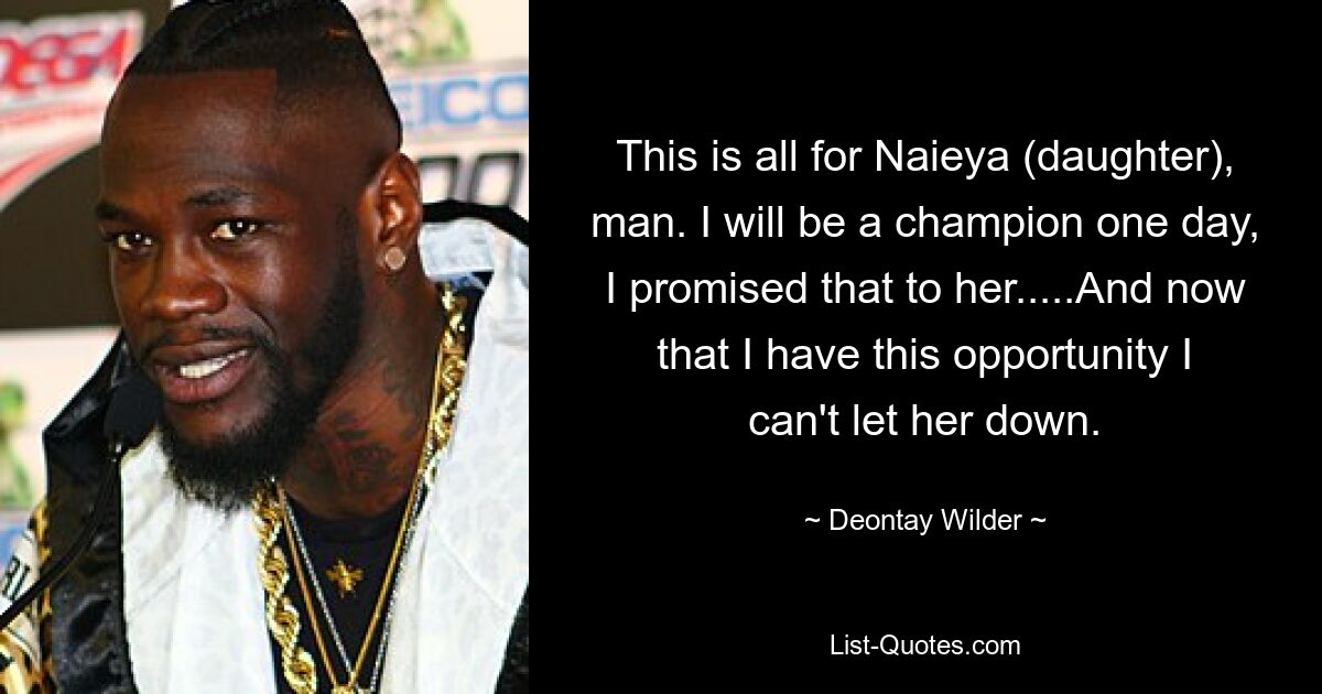 This is all for Naieya (daughter), man. I will be a champion one day, I promised that to her.....And now that I have this opportunity I can't let her down. — © Deontay Wilder