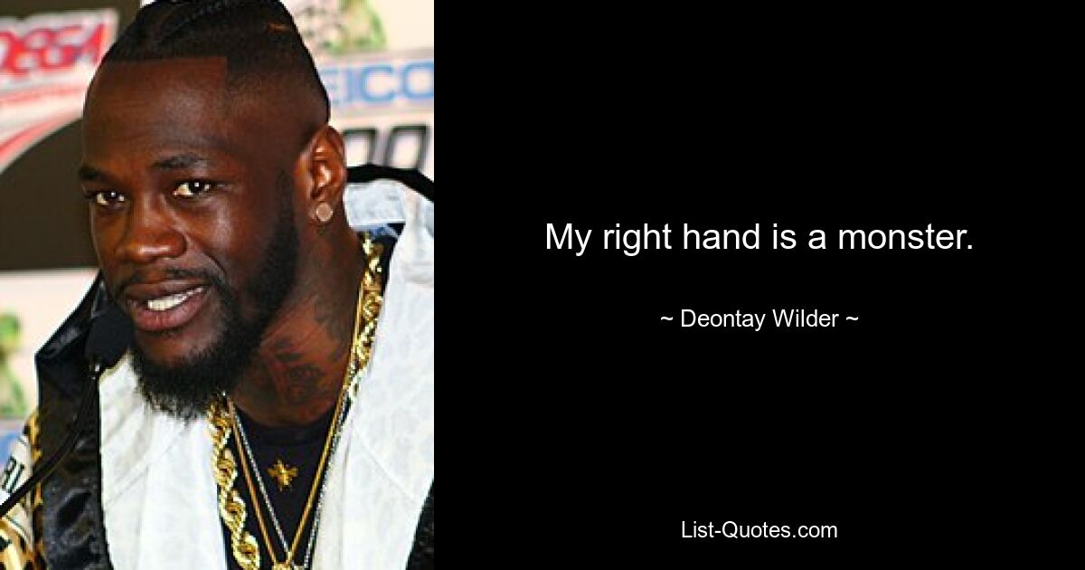 My right hand is a monster. — © Deontay Wilder