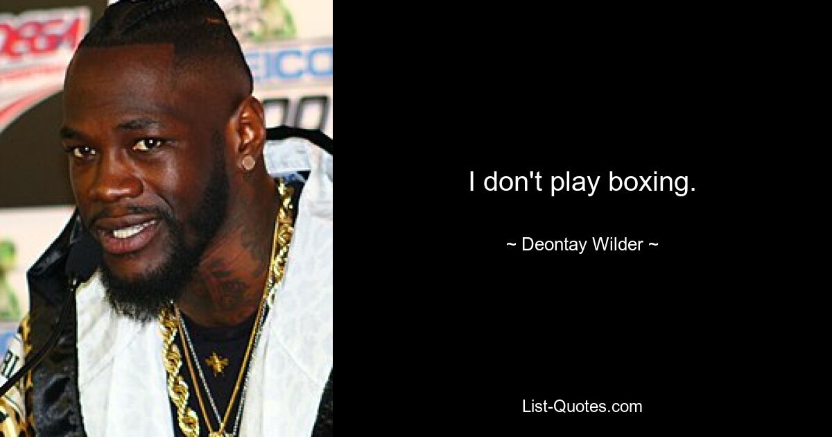 I don't play boxing. — © Deontay Wilder