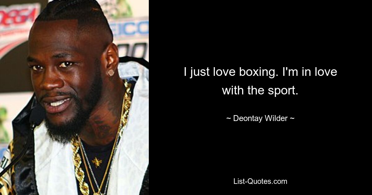 I just love boxing. I'm in love with the sport. — © Deontay Wilder