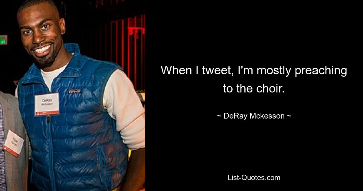 When I tweet, I'm mostly preaching to the choir. — © DeRay Mckesson