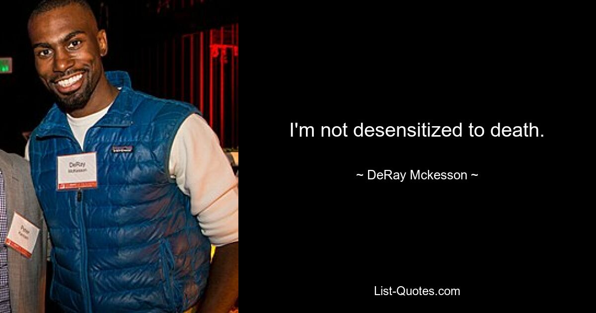 I'm not desensitized to death. — © DeRay Mckesson