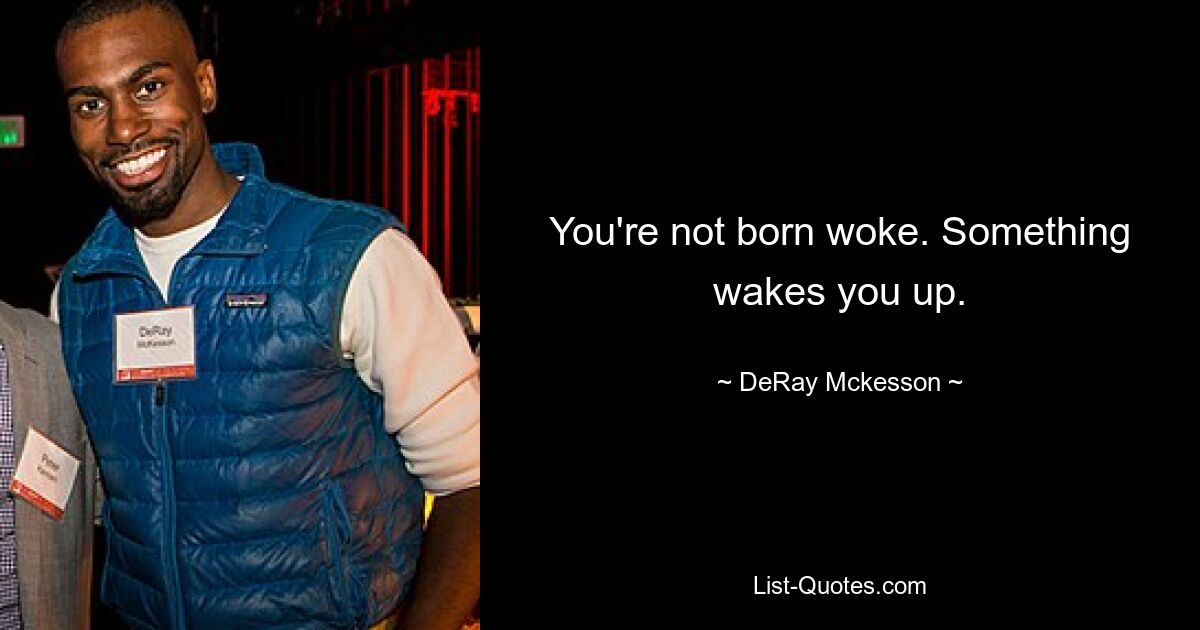 You're not born woke. Something wakes you up. — © DeRay Mckesson