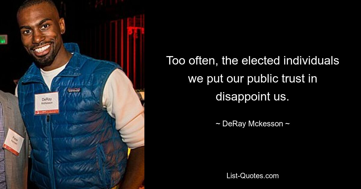 Too often, the elected individuals we put our public trust in disappoint us. — © DeRay Mckesson