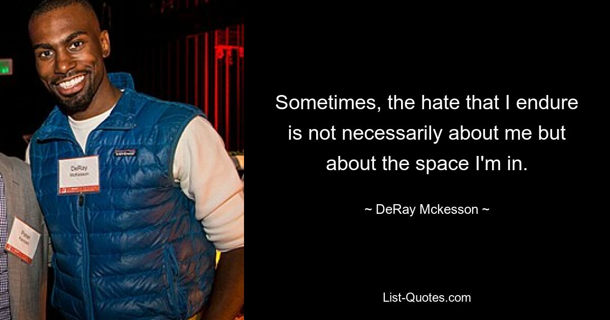 Sometimes, the hate that I endure is not necessarily about me but about the space I'm in. — © DeRay Mckesson