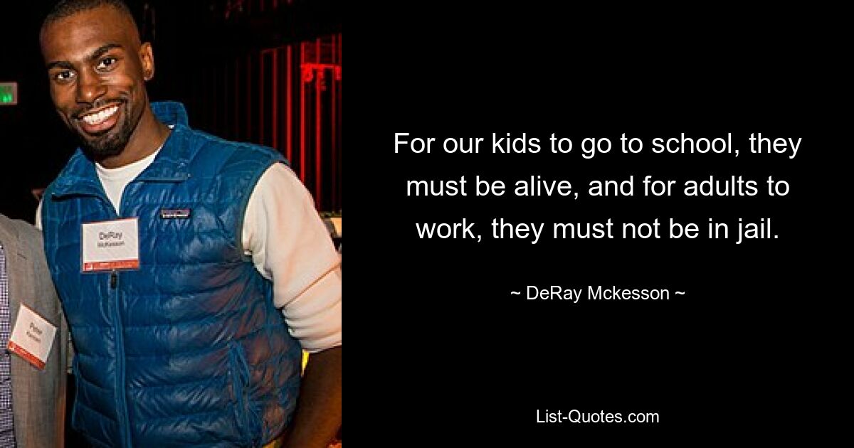 For our kids to go to school, they must be alive, and for adults to work, they must not be in jail. — © DeRay Mckesson