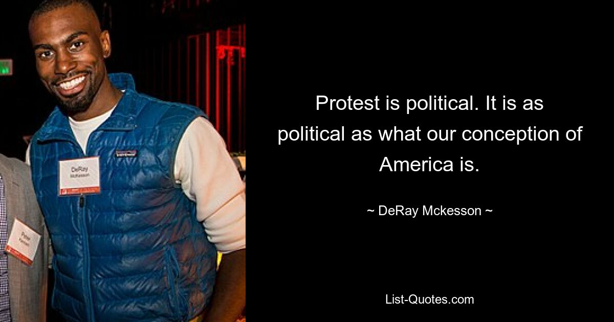 Protest is political. It is as political as what our conception of America is. — © DeRay Mckesson