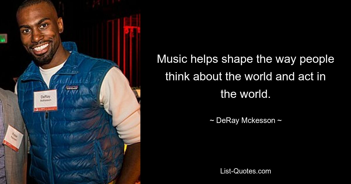 Music helps shape the way people think about the world and act in the world. — © DeRay Mckesson