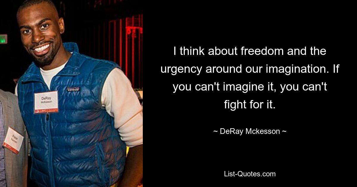 I think about freedom and the urgency around our imagination. If you can't imagine it, you can't fight for it. — © DeRay Mckesson