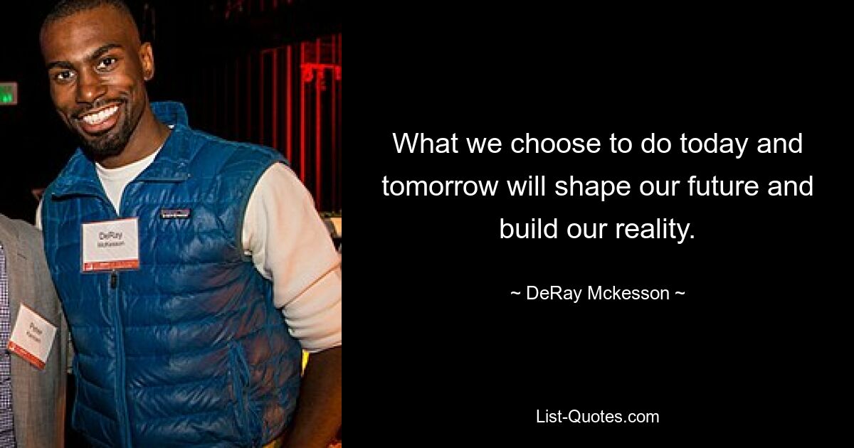 What we choose to do today and tomorrow will shape our future and build our reality. — © DeRay Mckesson