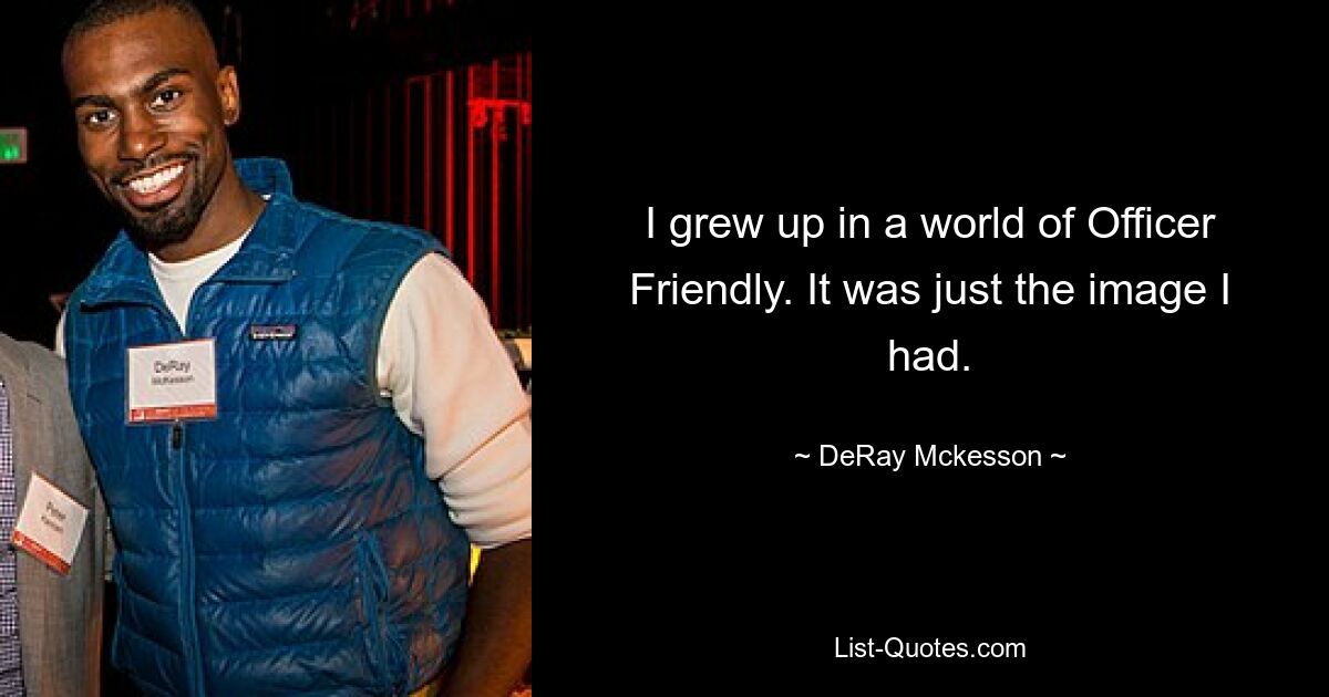 I grew up in a world of Officer Friendly. It was just the image I had. — © DeRay Mckesson