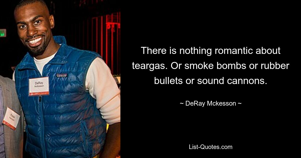 There is nothing romantic about teargas. Or smoke bombs or rubber bullets or sound cannons. — © DeRay Mckesson