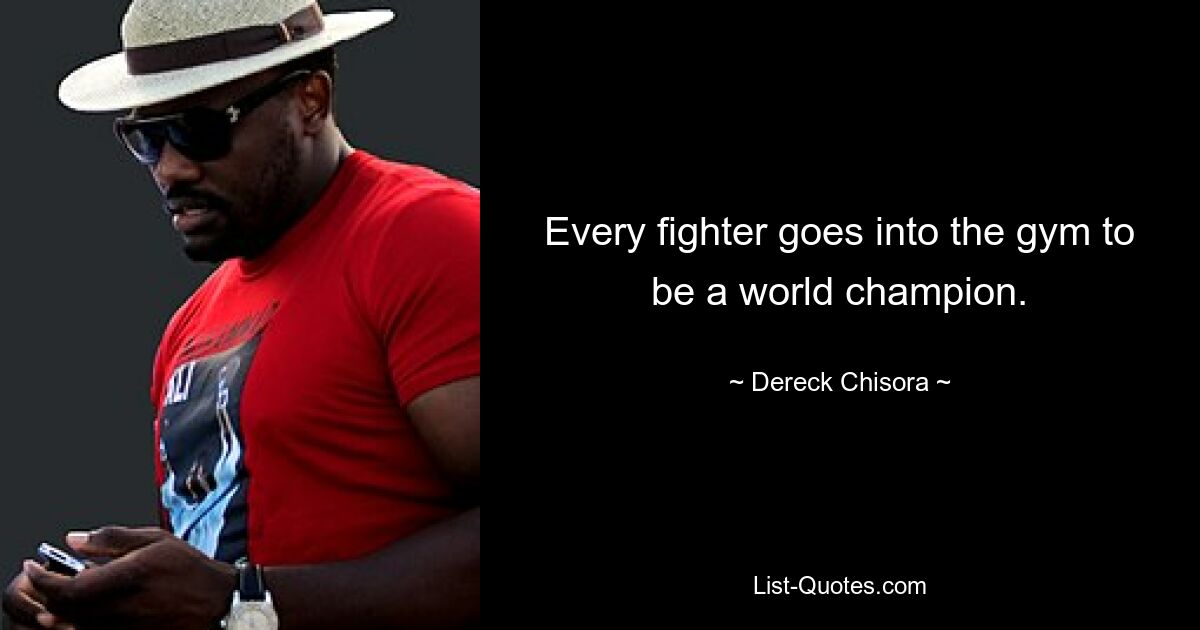 Every fighter goes into the gym to be a world champion. — © Dereck Chisora