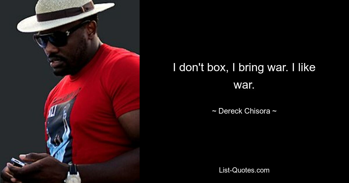 I don't box, I bring war. I like war. — © Dereck Chisora