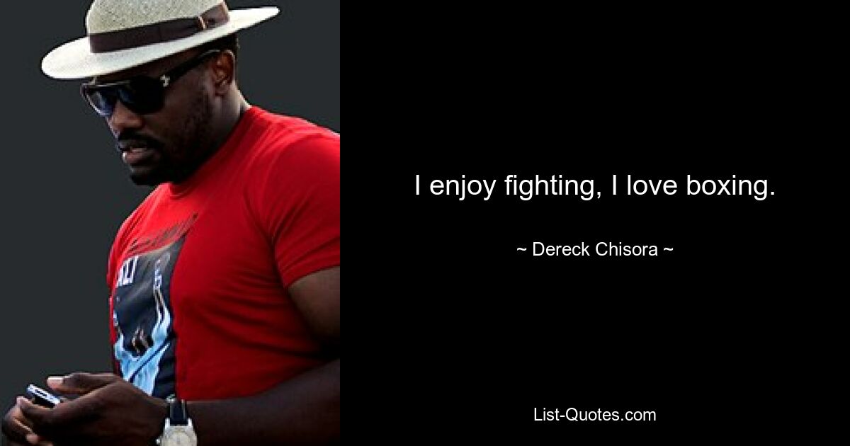 I enjoy fighting, I love boxing. — © Dereck Chisora