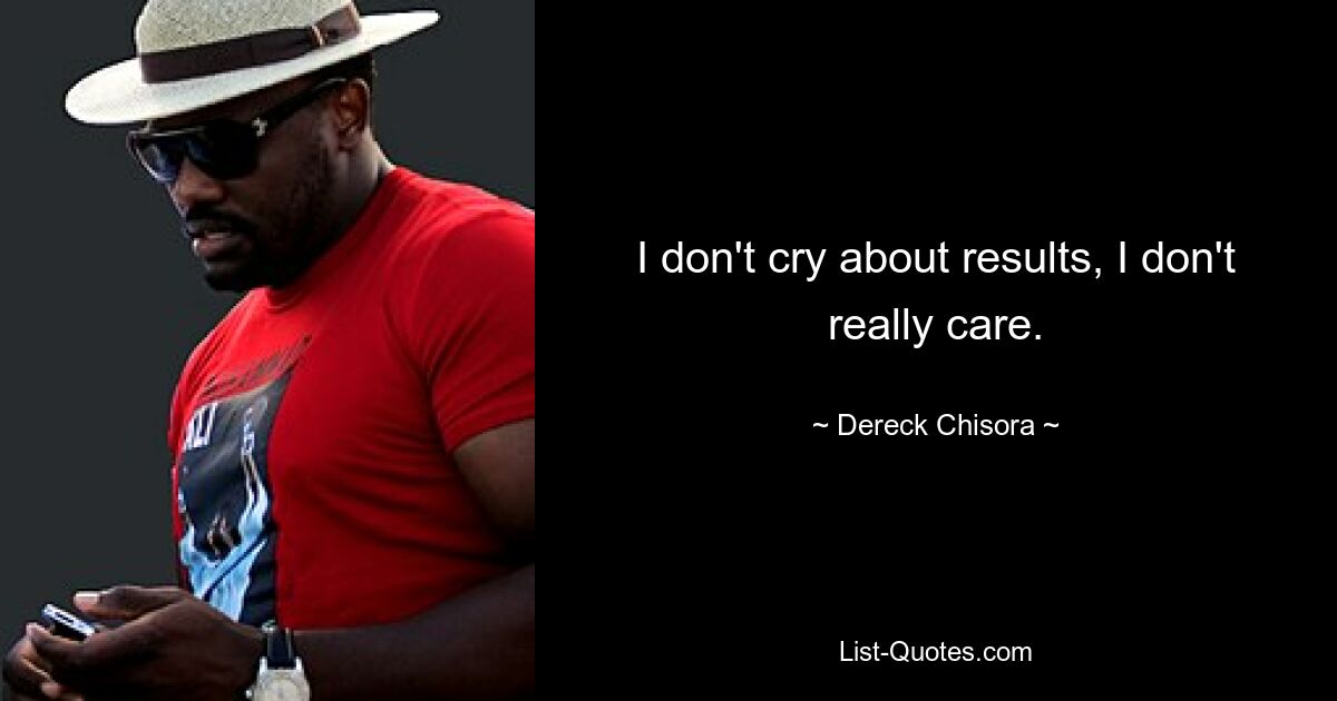 I don't cry about results, I don't really care. — © Dereck Chisora