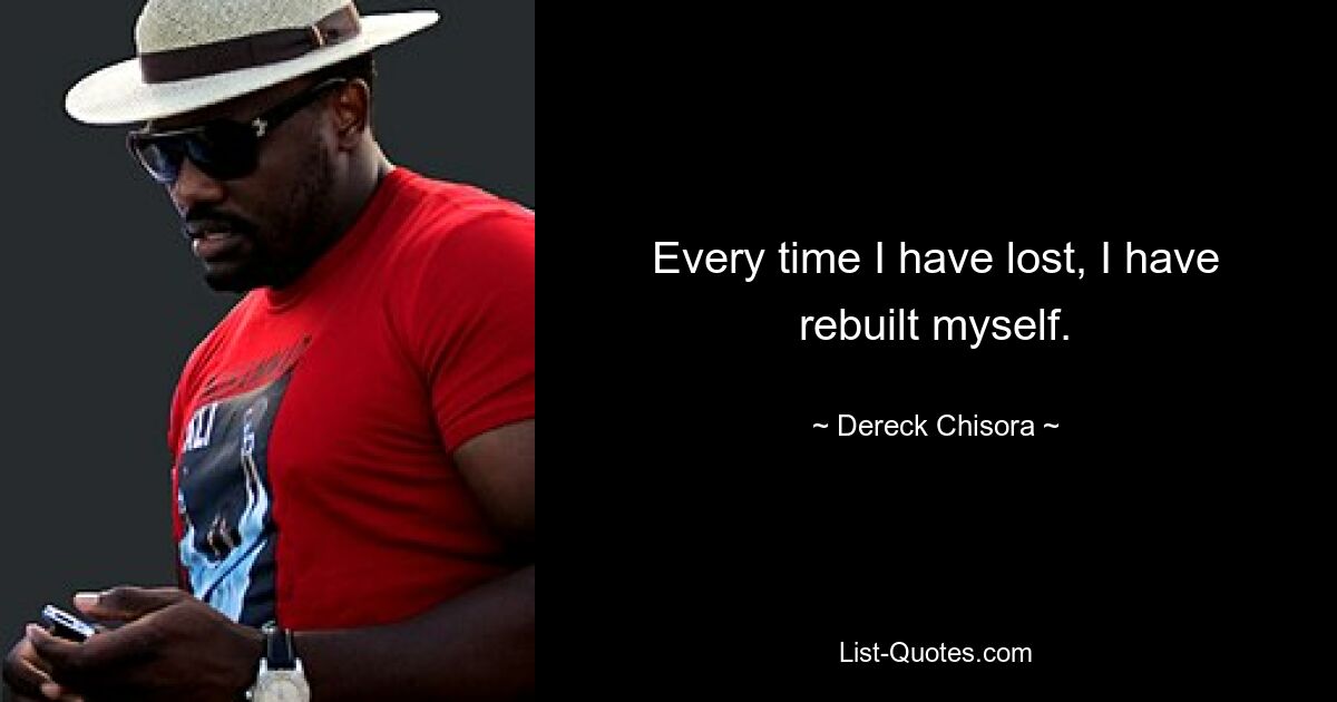 Every time I have lost, I have rebuilt myself. — © Dereck Chisora