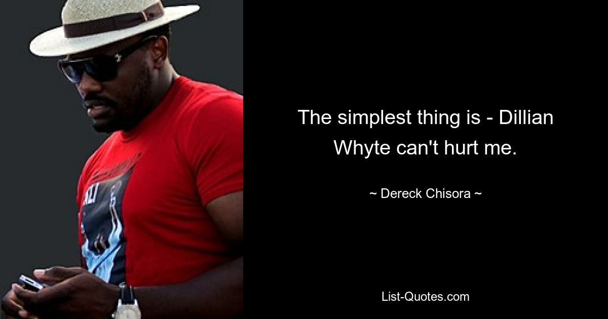 The simplest thing is - Dillian Whyte can't hurt me. — © Dereck Chisora