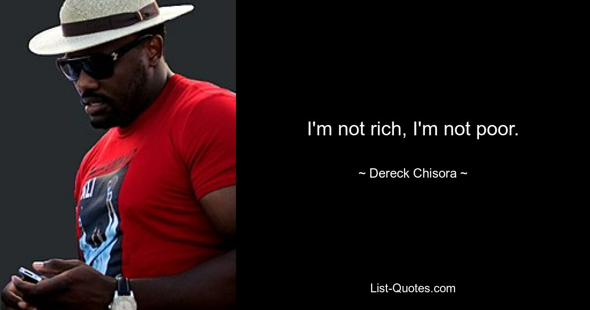 I'm not rich, I'm not poor. — © Dereck Chisora