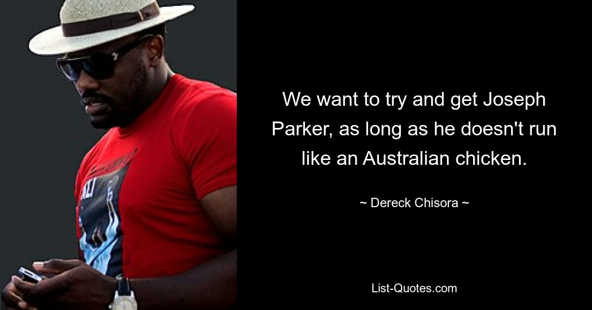 We want to try and get Joseph Parker, as long as he doesn't run like an Australian chicken. — © Dereck Chisora