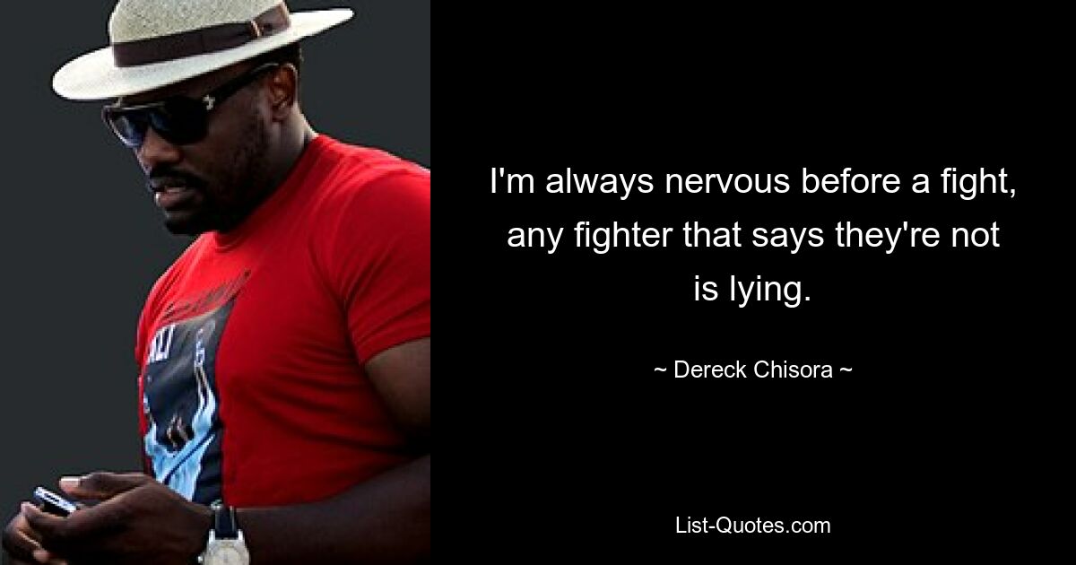 I'm always nervous before a fight, any fighter that says they're not is lying. — © Dereck Chisora