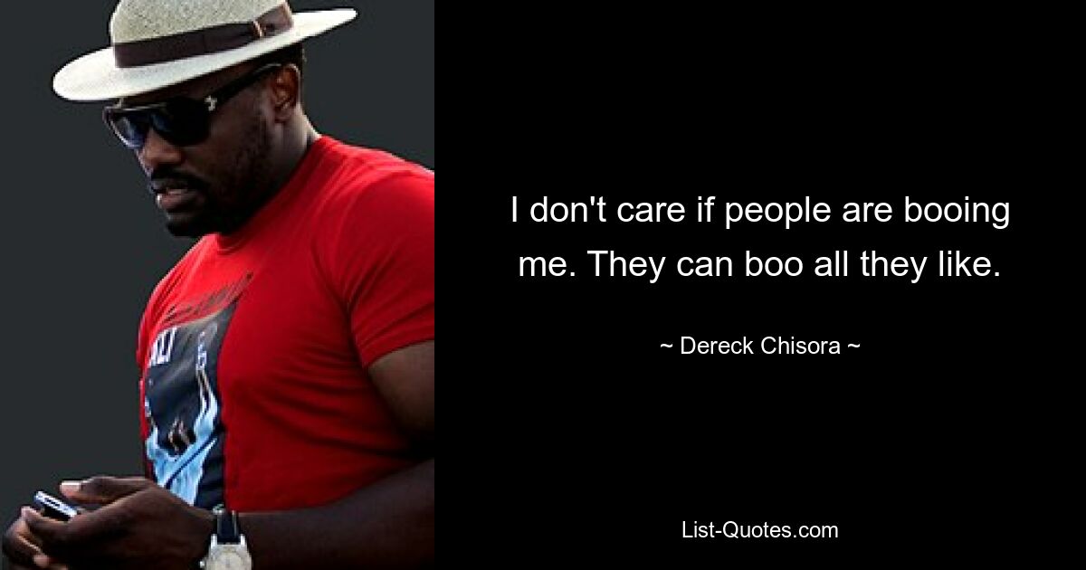 I don't care if people are booing me. They can boo all they like. — © Dereck Chisora