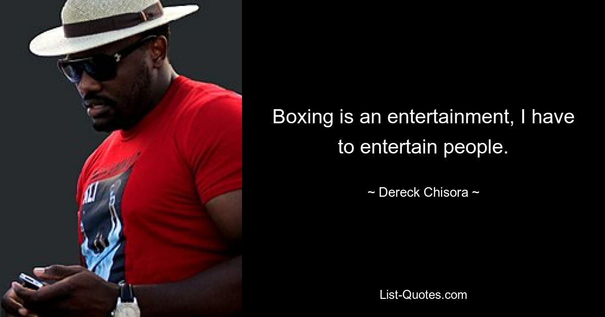 Boxing is an entertainment, I have to entertain people. — © Dereck Chisora