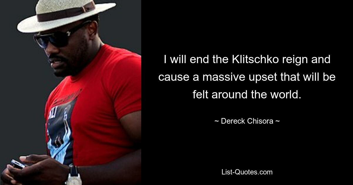 I will end the Klitschko reign and cause a massive upset that will be felt around the world. — © Dereck Chisora