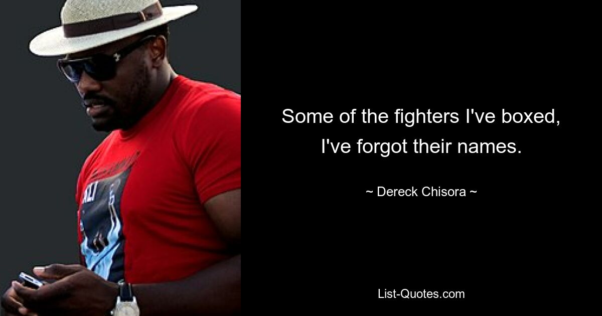 Some of the fighters I've boxed, I've forgot their names. — © Dereck Chisora