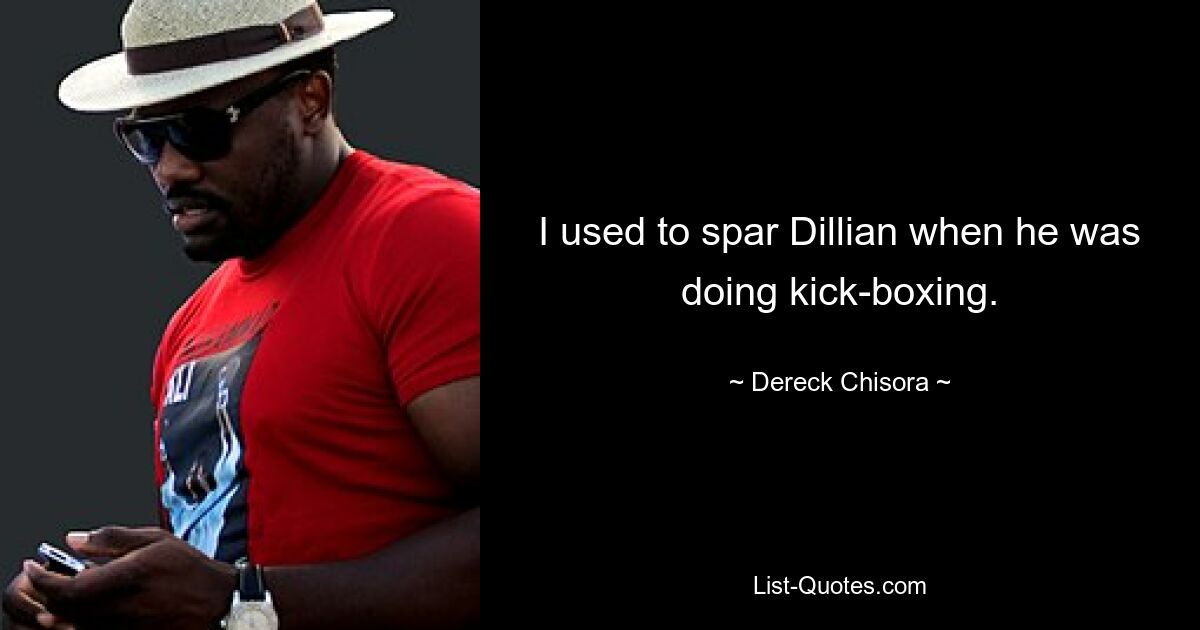 I used to spar Dillian when he was doing kick-boxing. — © Dereck Chisora