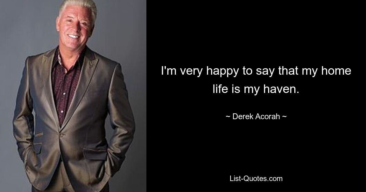 I'm very happy to say that my home life is my haven. — © Derek Acorah