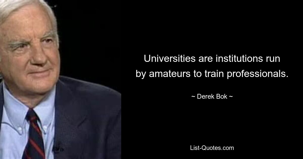 Universities are institutions run by amateurs to train professionals. — © Derek Bok