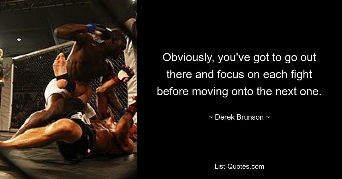 Obviously, you've got to go out there and focus on each fight before moving onto the next one. — © Derek Brunson