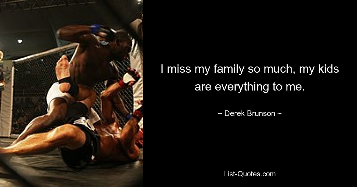 I miss my family so much, my kids are everything to me. — © Derek Brunson