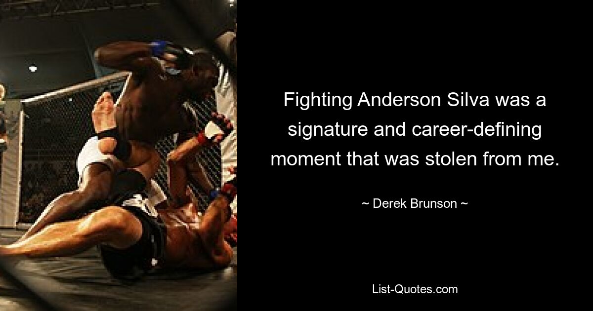 Fighting Anderson Silva was a signature and career-defining moment that was stolen from me. — © Derek Brunson