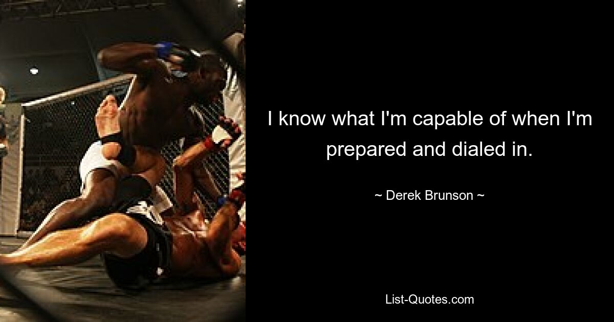 I know what I'm capable of when I'm prepared and dialed in. — © Derek Brunson