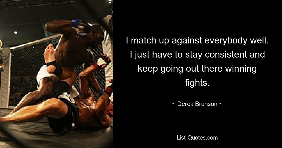 I match up against everybody well. I just have to stay consistent and keep going out there winning fights. — © Derek Brunson