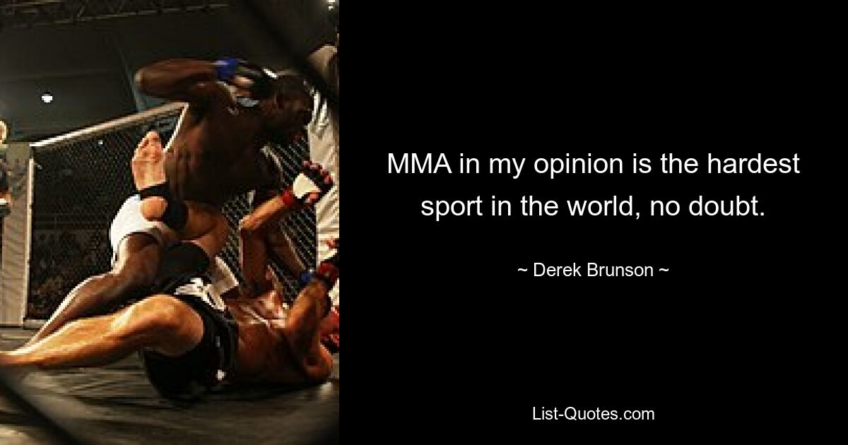 MMA in my opinion is the hardest sport in the world, no doubt. — © Derek Brunson