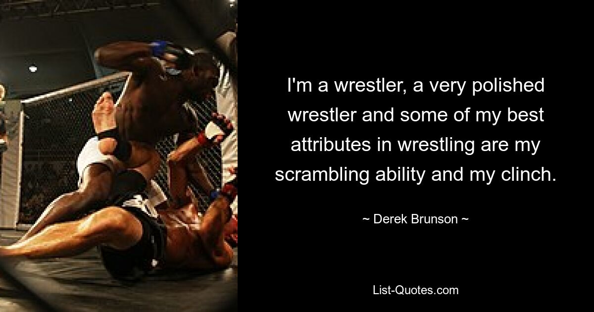 I'm a wrestler, a very polished wrestler and some of my best attributes in wrestling are my scrambling ability and my clinch. — © Derek Brunson