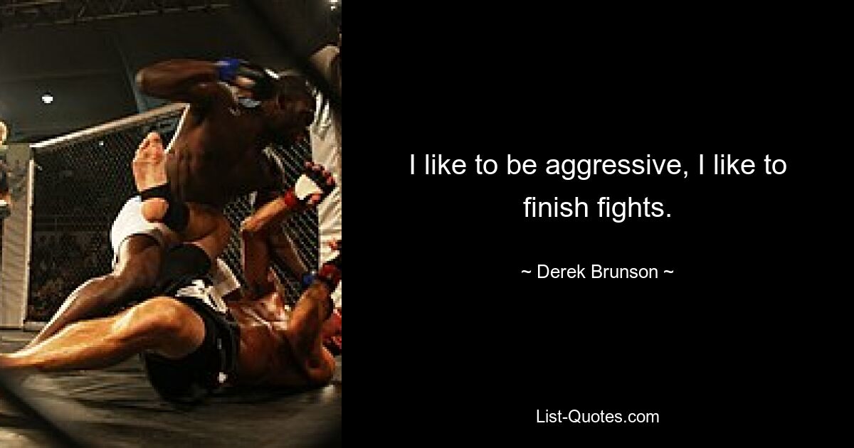 I like to be aggressive, I like to finish fights. — © Derek Brunson