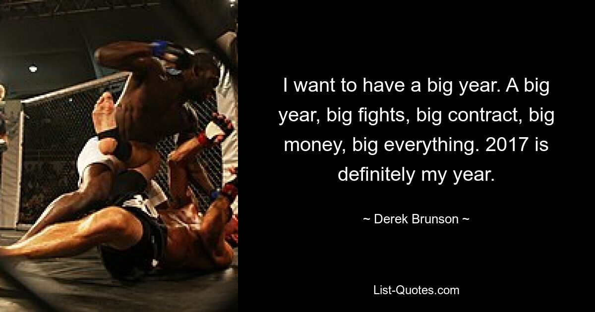 I want to have a big year. A big year, big fights, big contract, big money, big everything. 2017 is definitely my year. — © Derek Brunson