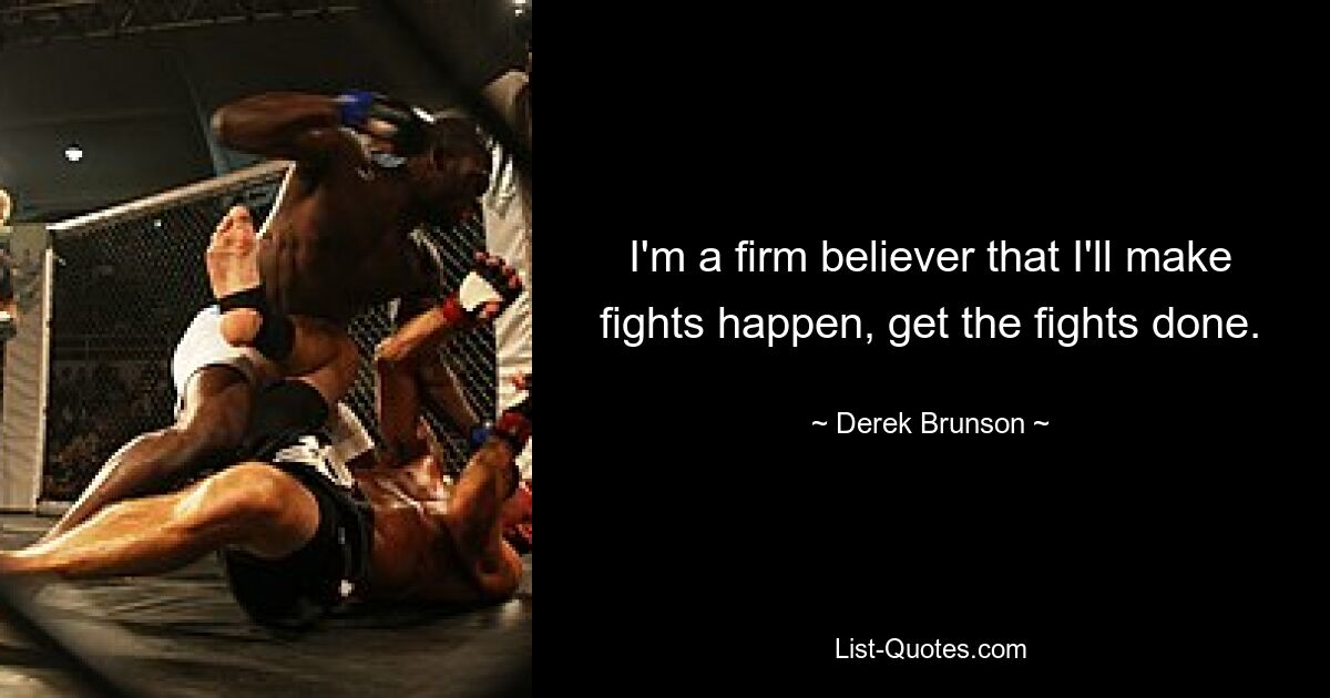 I'm a firm believer that I'll make fights happen, get the fights done. — © Derek Brunson