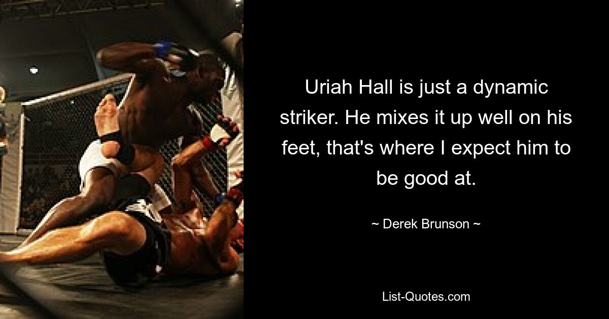 Uriah Hall is just a dynamic striker. He mixes it up well on his feet, that's where I expect him to be good at. — © Derek Brunson