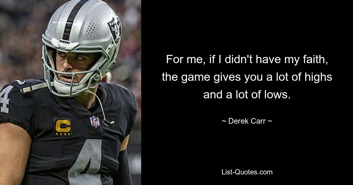 For me, if I didn't have my faith, the game gives you a lot of highs and a lot of lows. — © Derek Carr