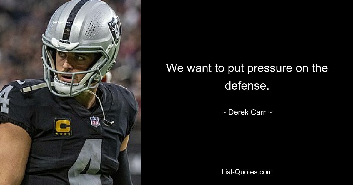 We want to put pressure on the defense. — © Derek Carr