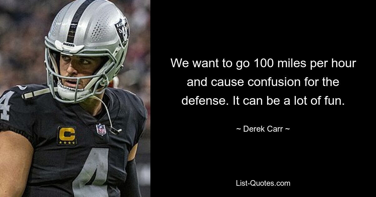 We want to go 100 miles per hour and cause confusion for the defense. It can be a lot of fun. — © Derek Carr