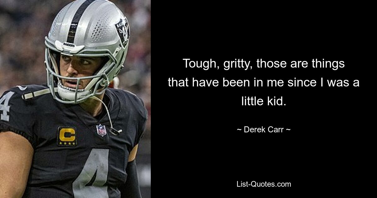 Tough, gritty, those are things that have been in me since I was a little kid. — © Derek Carr